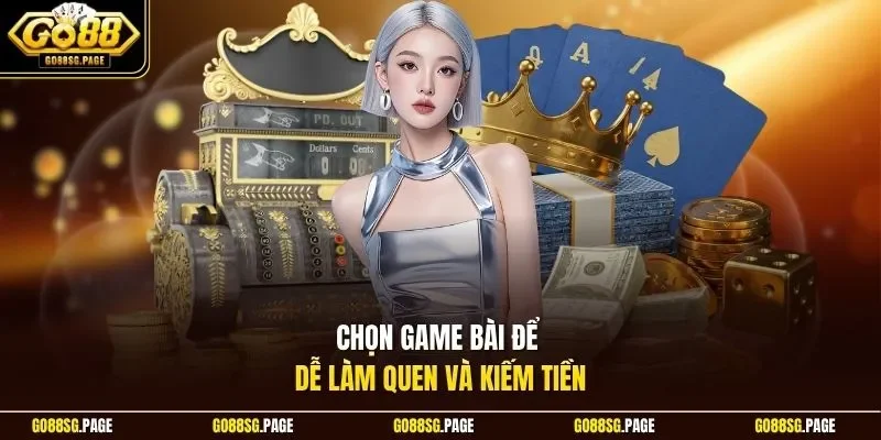 Chọn game bài để dễ làm quen và kiếm tiền